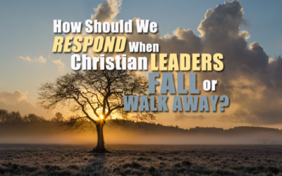 How Should We Respond When Christian Leaders Fall or Walk Away?