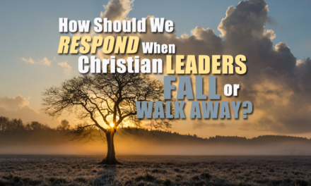 How Should We Respond When Christian Leaders Fall or Walk Away?